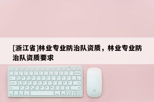 [浙江省]林業專業防治隊資質，林業專業防治隊資質要求
