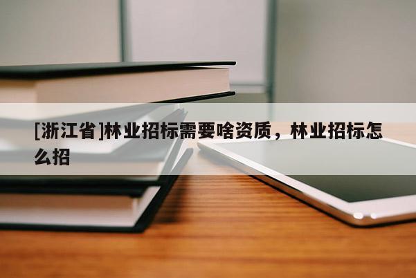 [浙江省]林業招標需要啥資質，林業招標怎么招