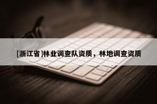 [浙江省]林業調查隊資質，林地調查資質