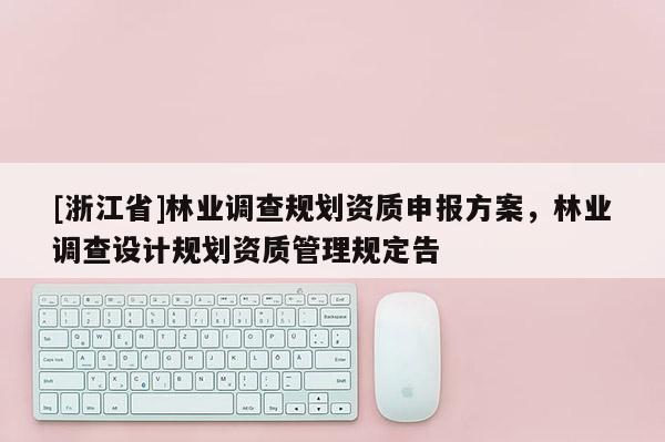 [浙江省]林業調查規劃資質申報方案，林業調查設計規劃資質管理規定告