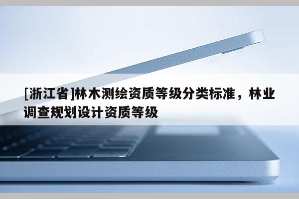 [浙江省]林木測繪資質等級分類標準，林業調查規劃設計資質等級