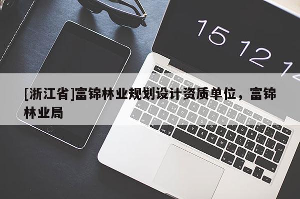[浙江省]富錦林業規劃設計資質單位，富錦林業局