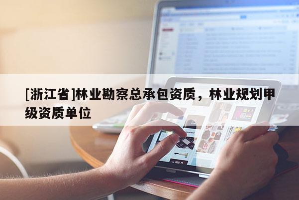 [浙江省]林業勘察總承包資質，林業規劃甲級資質單位
