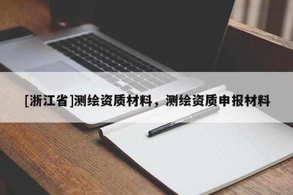 [浙江省]測繪資質材料，測繪資質申報材料