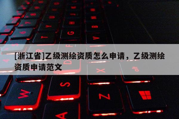 [浙江省]乙級測繪資質怎么申請，乙級測繪資質申請范文