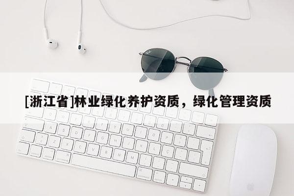 [浙江省]林業(yè)綠化養(yǎng)護(hù)資質(zhì)，綠化管理資質(zhì)