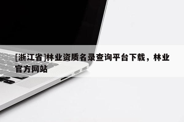 [浙江省]林業資質名錄查詢平臺下載，林業官方網站