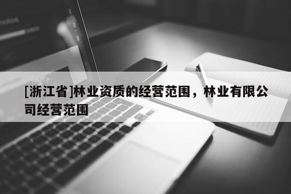 [浙江省]林業資質的經營范圍，林業有限公司經營范圍