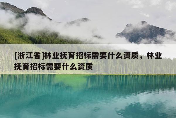 [浙江省]林業(yè)撫育招標需要什么資質(zhì)，林業(yè)撫育招標需要什么資質(zhì)