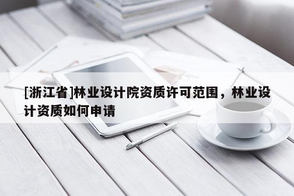 [浙江省]林業(yè)設(shè)計(jì)院資質(zhì)許可范圍，林業(yè)設(shè)計(jì)資質(zhì)如何申請(qǐng)
