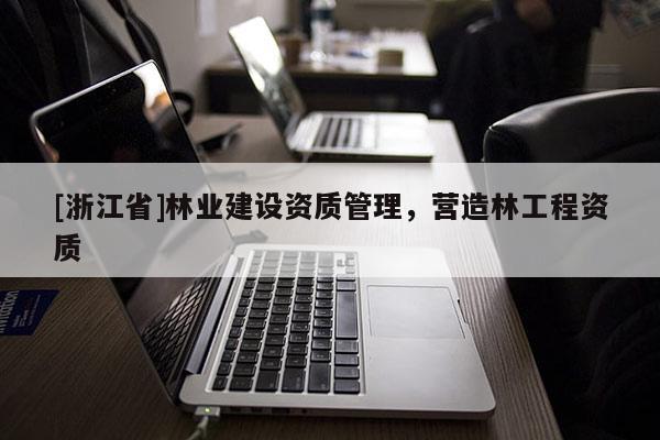 [浙江省]林業建設資質管理，營造林工程資質