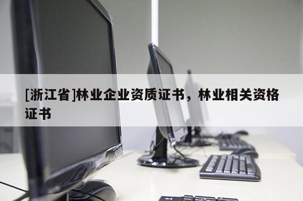 [浙江省]林業企業資質證書，林業相關資格證書