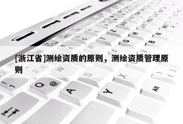[浙江省]測繪資質的原則，測繪資質管理原則