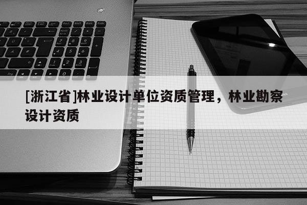 [浙江省]林業設計單位資質管理，林業勘察設計資質