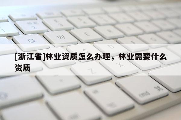 [浙江省]林業資質怎么辦理，林業需要什么資質
