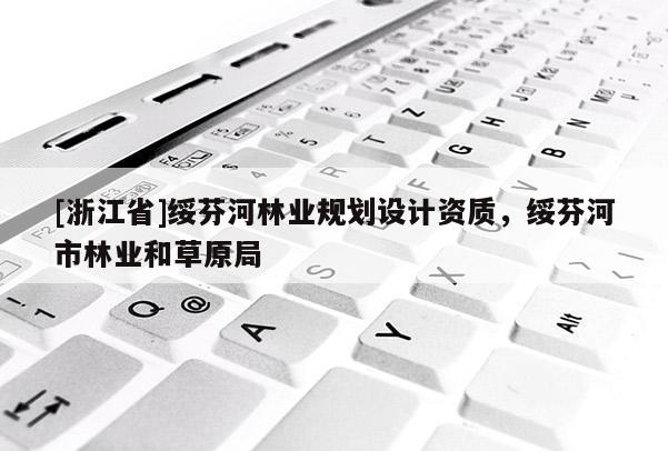 [浙江省]綏芬河林業(yè)規(guī)劃設(shè)計(jì)資質(zhì)，綏芬河市林業(yè)和草原局