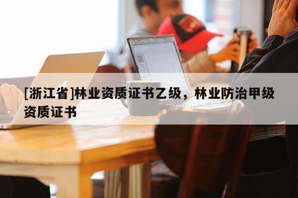 [浙江省]林業資質證書乙級，林業防治甲級資質證書