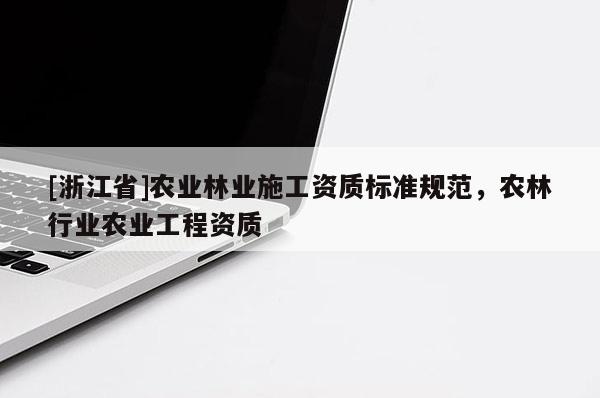 [浙江省]農業林業施工資質標準規范，農林行業農業工程資質