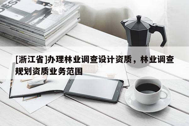 [浙江省]辦理林業調查設計資質，林業調查規劃資質業務范圍