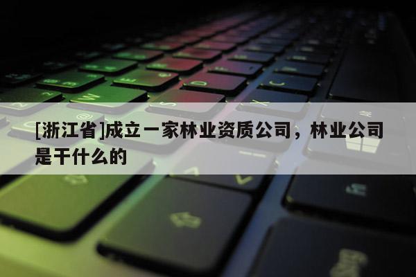 [浙江省]成立一家林業資質公司，林業公司是干什么的