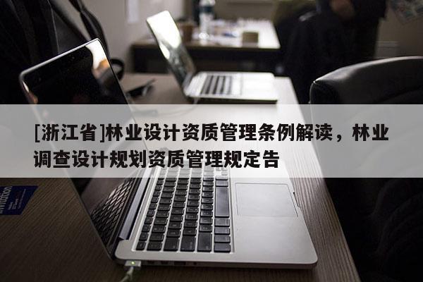 [浙江省]林業設計資質管理條例解讀，林業調查設計規劃資質管理規定告