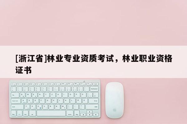 [浙江省]林業專業資質考試，林業職業資格證書