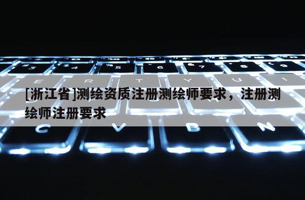 [浙江省]測繪資質注冊測繪師要求，注冊測繪師注冊要求