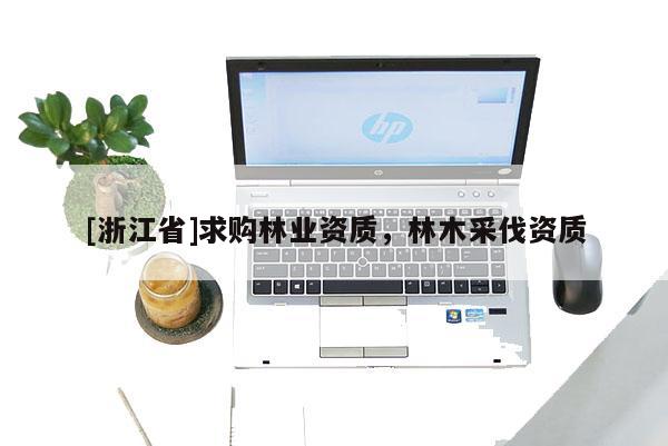 [浙江省]求購林業資質，林木采伐資質