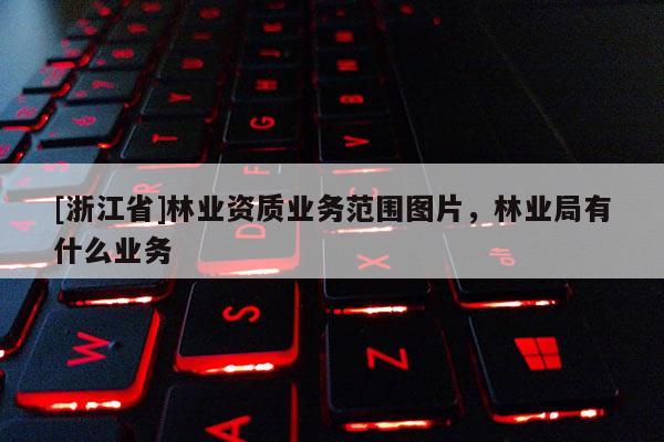 [浙江省]林業資質業務范圍圖片，林業局有什么業務