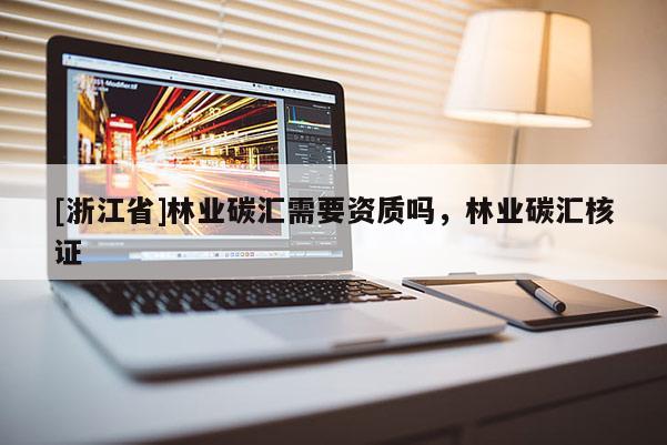 [浙江省]林業碳匯需要資質嗎，林業碳匯核證
