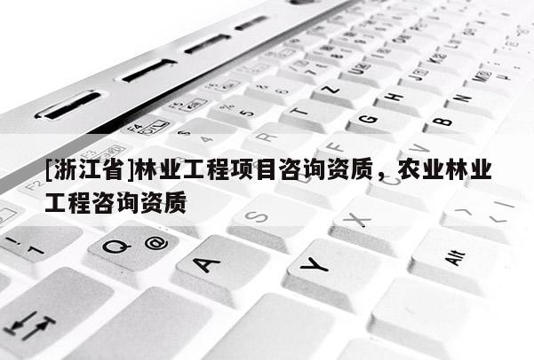 [浙江省]林業工程項目咨詢資質，農業林業工程咨詢資質