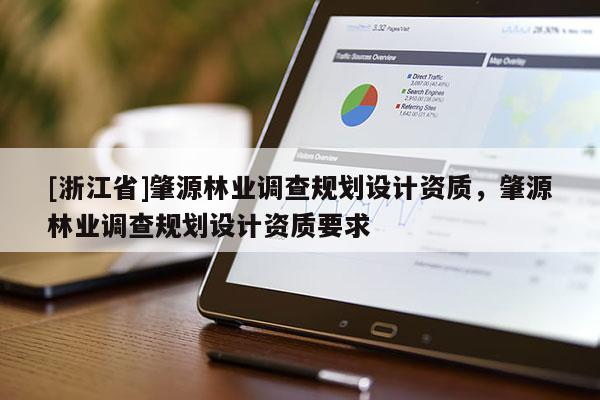 [浙江省]肇源林業調查規劃設計資質，肇源林業調查規劃設計資質要求