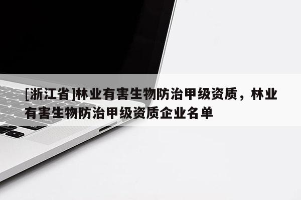 [浙江省]林業有害生物防治甲級資質，林業有害生物防治甲級資質企業名單