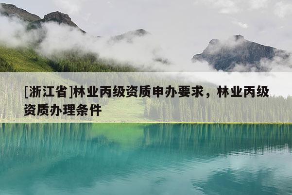 [浙江省]林業丙級資質申辦要求，林業丙級資質辦理條件
