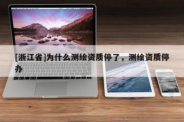 [浙江省]為什么測繪資質停了，測繪資質停辦