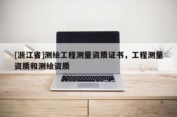[浙江省]測繪工程測量資質證書，工程測量資質和測繪資質