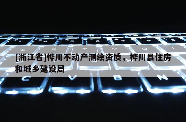[浙江省]樺川不動產測繪資質，樺川縣住房和城鄉建設局