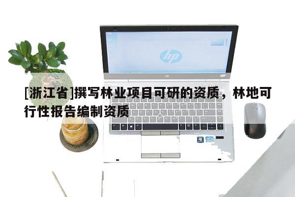 [浙江省]撰寫(xiě)林業(yè)項(xiàng)目可研的資質(zhì)，林地可行性報(bào)告編制資質(zhì)
