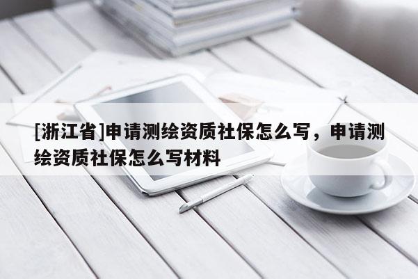 [浙江省]申請測繪資質社保怎么寫，申請測繪資質社保怎么寫材料