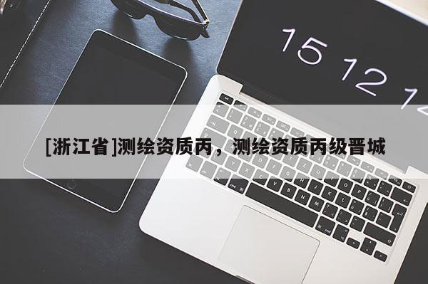 [浙江省]測繪資質(zhì)丙，測繪資質(zhì)丙級晉城