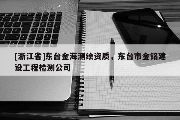 [浙江省]東臺金海測繪資質，東臺市金銘建設工程檢測公司