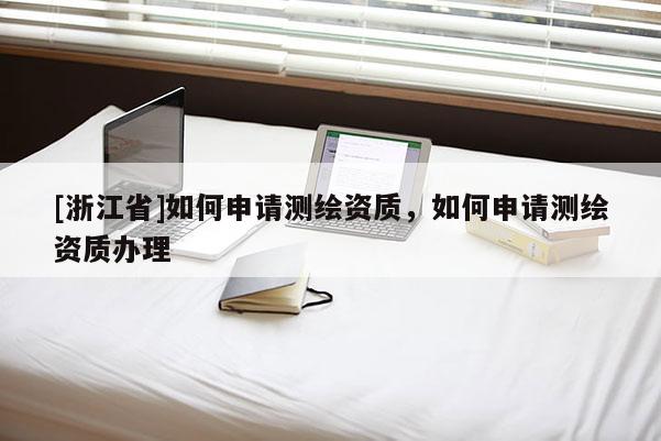 [浙江省]如何申請測繪資質，如何申請測繪資質辦理