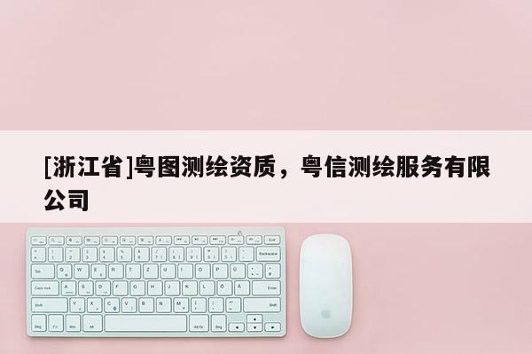 [浙江省]粵圖測繪資質(zhì)，粵信測繪服務有限公司