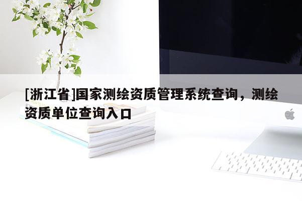 [浙江省]國家測繪資質管理系統查詢，測繪資質單位查詢入口