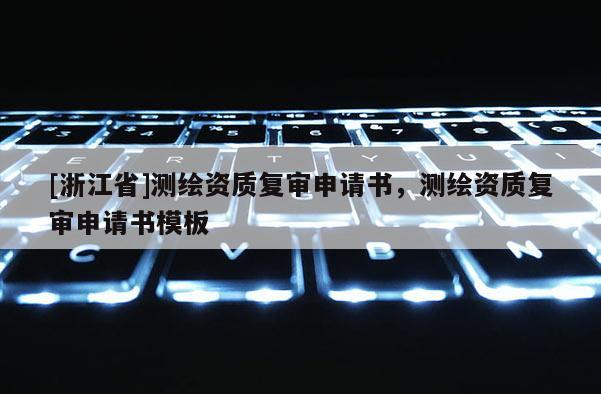 [浙江省]測(cè)繪資質(zhì)復(fù)審申請(qǐng)書，測(cè)繪資質(zhì)復(fù)審申請(qǐng)書模板