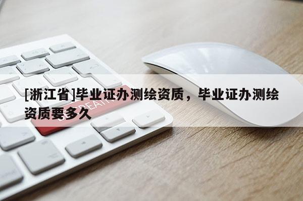 [浙江省]畢業(yè)證辦測(cè)繪資質(zhì)，畢業(yè)證辦測(cè)繪資質(zhì)要多久