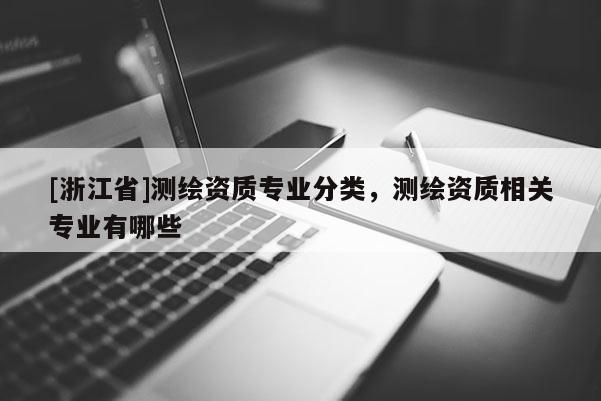 [浙江省]測繪資質專業分類，測繪資質相關專業有哪些