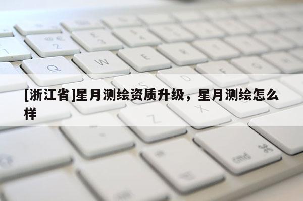 [浙江省]星月測繪資質升級，星月測繪怎么樣