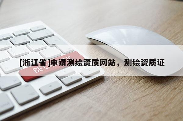 [浙江省]申請測繪資質網站，測繪資質證