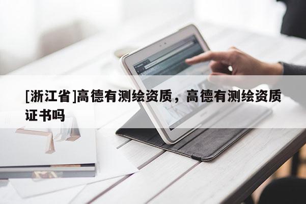 [浙江省]高德有測繪資質，高德有測繪資質證書嗎